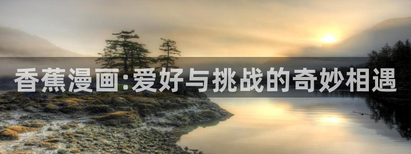 奇漫屋.：香蕉漫画:爱好与挑战的奇妙相遇