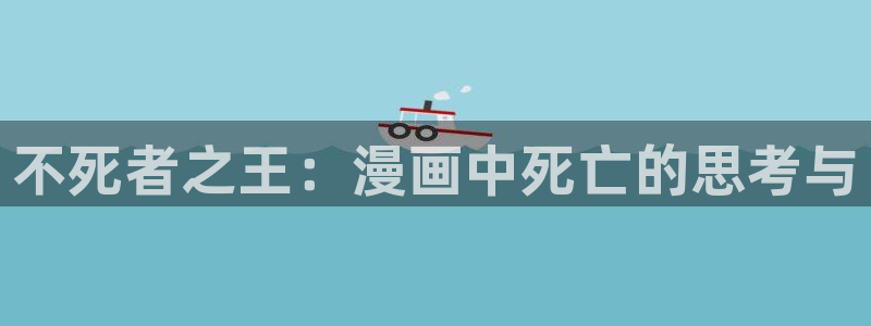 漫画免费奇漫屋：不死者之王：漫画中死亡的思考与