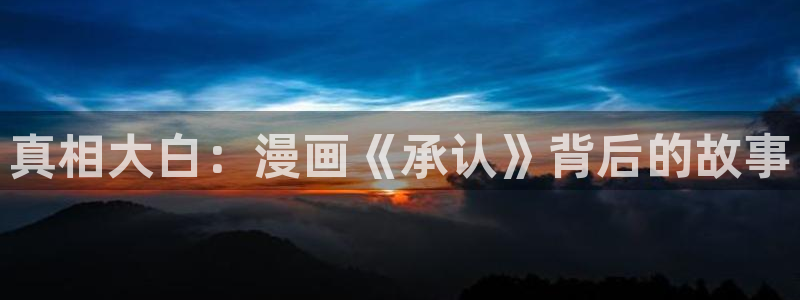 奇漫屋免费漫画：真相大白：漫画《承认》背后的故事