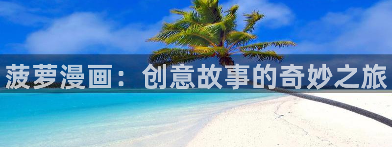 奇漫屋画漫画官网：菠萝漫画：创意故事的奇妙之旅